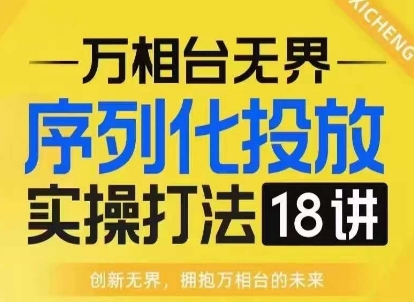 【万相台无界】序列化投放实操18讲线上实战班,淘系电商人的必修课-水滴知识网