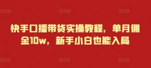 快手口播带货实操教程,单月佣金10w,新手小白也能入局-水滴知识网