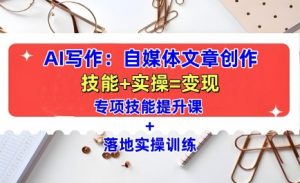 AI写作：自媒体文章创作全方位教学课，技能提升+实操训练-水滴知识网