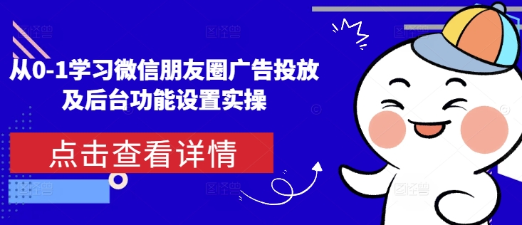 从0-1学习微信朋友圈广告投放及后台功能设置实操-水滴知识网