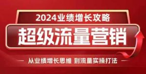 2024超级流量营销,2024业绩增长攻略,从业绩增长思维到流量实操打法-水滴知识网