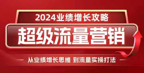 2024超级流量营销，2024业绩增长攻略，从业绩增长思维到流量实操打法-水滴知识网
