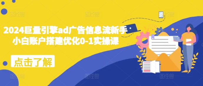 2024巨量引擎ad广告信息流新手小白账户搭建优化0-1实操课-水滴知识网