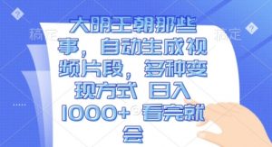 大明王朝那些事,自动生成视频片段,多种变现方式 日入1k 看完就会【揭秘】-水滴知识网