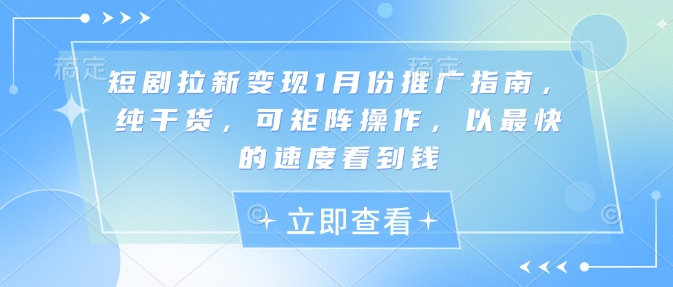 短剧拉新变现1月份推广指南，纯干货，可矩阵操作，以最快的速度看到钱-水滴知识网