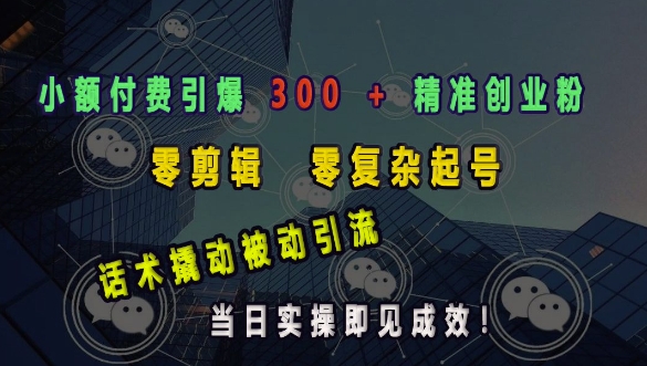 小额付费引爆 300 + 精准创业粉,零剪辑、零复杂起号,话术撬动被动引流,当日实操即见成效-水滴知识网