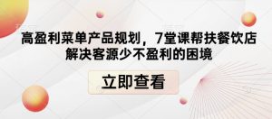高盈利菜单产品规划，7堂课帮扶餐饮店解决客源少不盈利的困境-水滴知识网