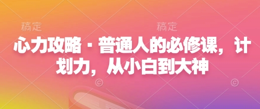 心力攻略·普通人的必修课,计划力,从小白到大神-水滴知识网