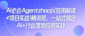 Ai必会Agent(应用解读+项目实战)精讲班，一站式搞定AI+行业落地应用实战-水滴知识网