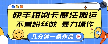 快手短剧卡魔法搬运，不看粉丝数，暴力操作，几分钟一条作品，小白也能快速上手-水滴知识网