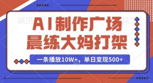 AI制作广场晨练大妈打架,一条播放10W+,单日变现多张【揭秘】-水滴知识网