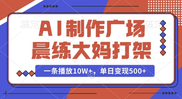 AI制作广场晨练大妈打架,一条播放10W+,单日变现多张【揭秘】-水滴知识网