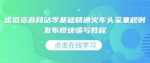 虚拟资源网站零基础精通火车头采集规则发布模块编写教程-水滴知识网