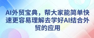AI外贸宝典,帮大家能简单快速更容易理解去学好AI结合外贸的应用-水滴知识网