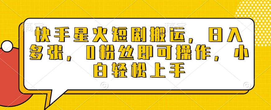 快手星火短剧搬运，日入多张，0粉丝即可操作，小白轻松上手【揭秘】-水滴知识网