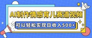 AI 制作情感育儿赛道视频,可以轻松实现日收入5张【揭秘】-水滴知识网