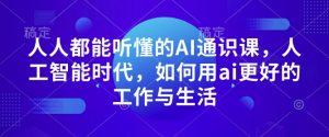 人人都能听懂的AI通识课,人工智能时代,如何用ai更好的工作与生活-水滴知识网