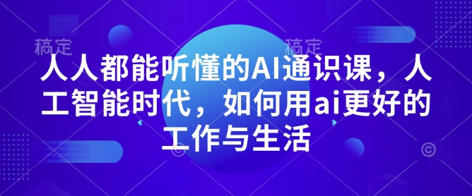 人人都能听懂的AI通识课,人工智能时代,如何用ai更好的工作与生活-水滴知识网
