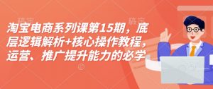 淘宝电商系列课第15期,底层逻辑解析+核心操作教程,运营、推广提升能力的必学课程+配套资料-水滴知识网