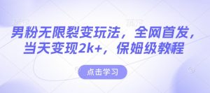 男粉无限裂变玩法，全网首发，当天变现2k+，保姆级教程【永久更新】【揭秘】-水滴知识网