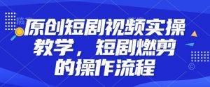 原创短剧视频实操教学,短剧燃剪的操作流程-水滴知识网