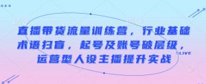 直播带货流量训练营,行业基础术语扫盲,起号及账号破层级,运营型人设主播提升实战-水滴知识网