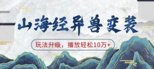 山海经异兽变装,玩法升级,播放轻松10万+-水滴知识网