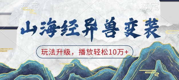 山海经异兽变装,玩法升级,播放轻松10万+-水滴知识网