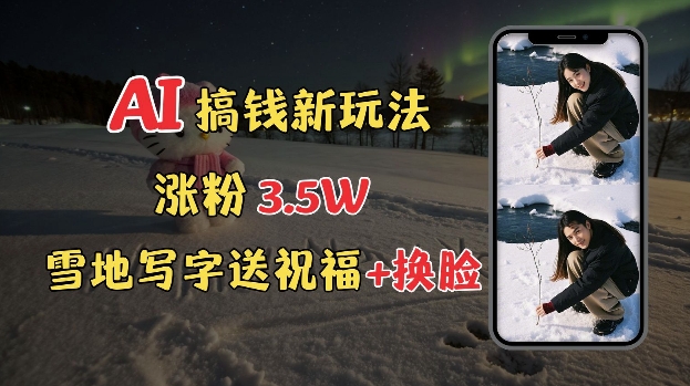 冬季搞钱新玩法,雪地写字表白送祝福、换脸,用免费AI手把手教你制作,轻松涨粉3.5w,接单到手软-水滴知识网