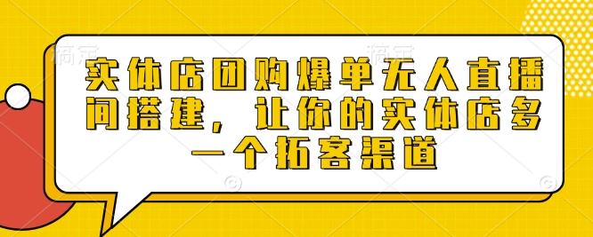 实体店团购爆单无人直播间搭建,让你的实体店多一个拓客渠道-水滴知识网