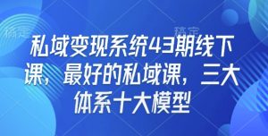 私域变现系统43期线下课，最好的私域课，三大体系十大模型-水滴知识网