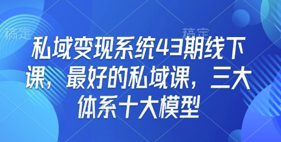 私域变现系统43期线下课，最好的私域课，三大体系十大模型-水滴知识网