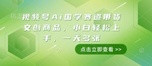视频号Ai国学赛道带货文创商品，小白轻松上手，一天多张-水滴知识网