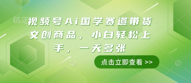 视频号Ai国学赛道带货文创商品，小白轻松上手，一天多张-水滴知识网