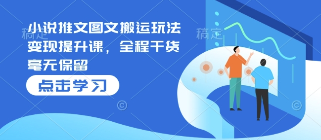 小说推文图文搬运玩法变现提升课,全程干货毫无保留-水滴知识网
