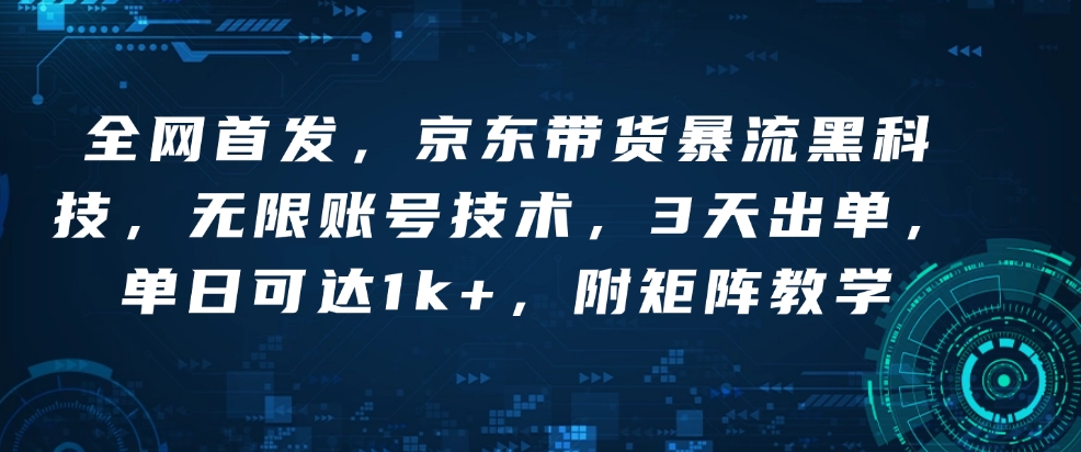 全网首发,京东带货暴流黑科技,无限账号技术,3天出单,单日可达1k+,附矩阵教学【揭秘】-水滴知识网