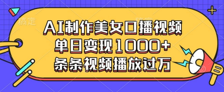 AI制作美女口播视频,单日变现多张,条条视频播放过万-水滴知识网