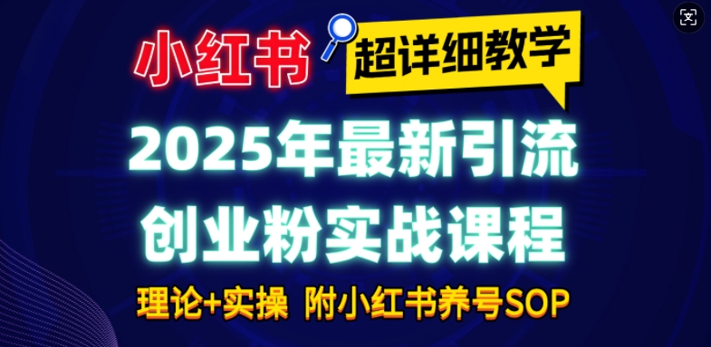 2025年最新小红书引流创业粉实战课程【超详细教学】小白轻松上手,月入1W+,附小红书养号SOP-水滴知识网