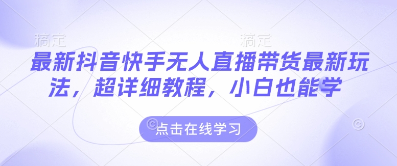 最新抖音快手无人直播带货玩法,超详细教程,小白也能学-水滴知识网