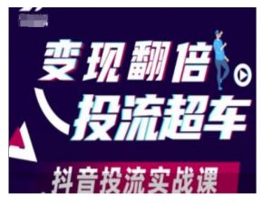 变现翻倍投流超车,抖音投流实战课-水滴知识网