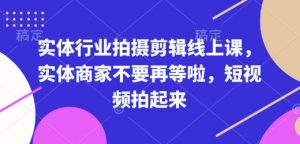 实体行业拍摄剪辑线上课,实体商家不要再等啦,短视频拍起来-水滴知识网