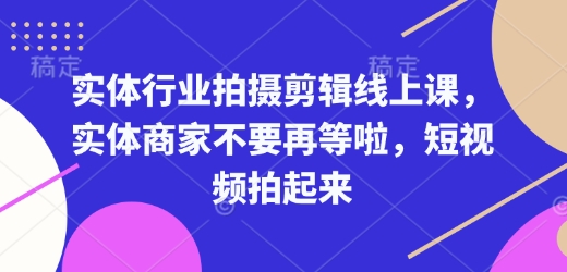实体行业拍摄剪辑线上课,实体商家不要再等啦,短视频拍起来-水滴知识网