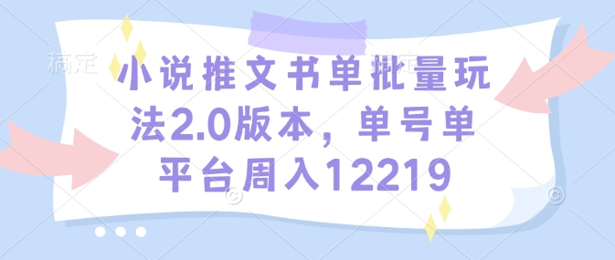 小说推文书单批量玩法2.0版本,单号单平台周入12219-水滴知识网