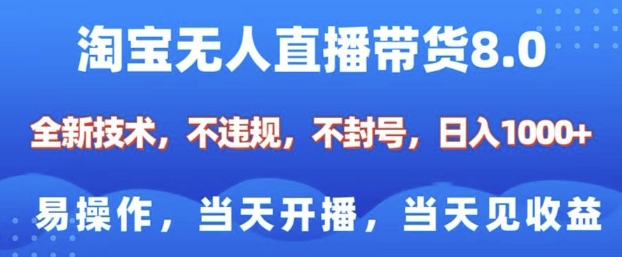 淘宝无人直播带货8.0,全新技术,不违规,不封号,纯小白易操作,当天开播,当天见收益,日入多张-水滴知识网