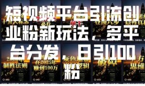 短视频平台引流创业粉新玩法，多平台分发，日引100粉-水滴知识网