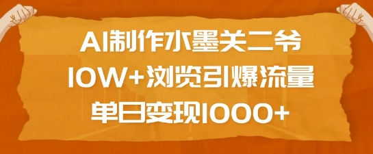 AI制作水墨关二爷，10W+浏览引爆流量，单日变现1k-水滴知识网