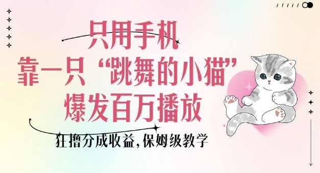 只用手机靠一只“跳舞的小猫”爆发百万播放,狂撸分成收益,保姆级教学-水滴知识网