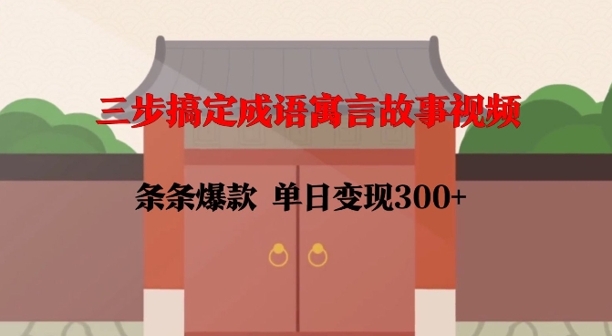 三步搞定成语寓言故事视频,条条爆款,单日变现300+-水滴知识网