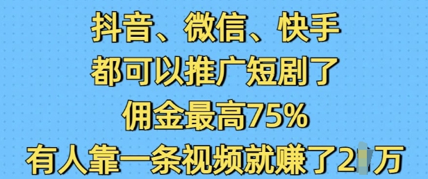 抖音微信快手都可以推广短剧了,佣金最高75%,有人靠一条视频就挣了2W-水滴知识网