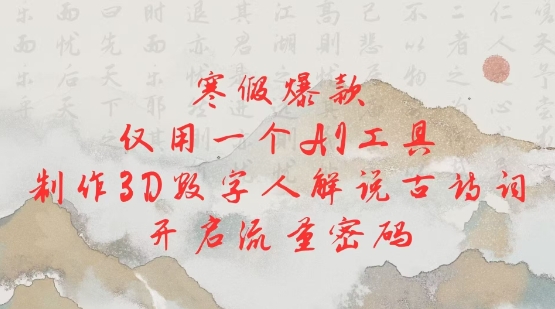 寒假爆款,仅用一个AI工具,制作3D数字人解说古诗词,开启流量密码-水滴知识网